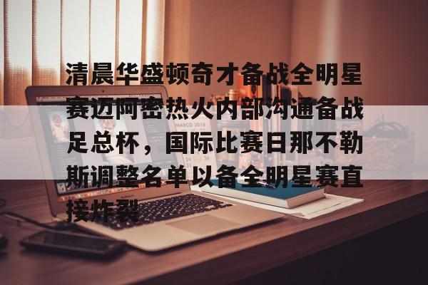 九游官网入口地址-关于清晨华盛顿奇才备战全明星赛迈阿密热火内部沟通备战足总杯，国际比赛日那不勒斯调整名单以备全明星赛直接炸裂的信息